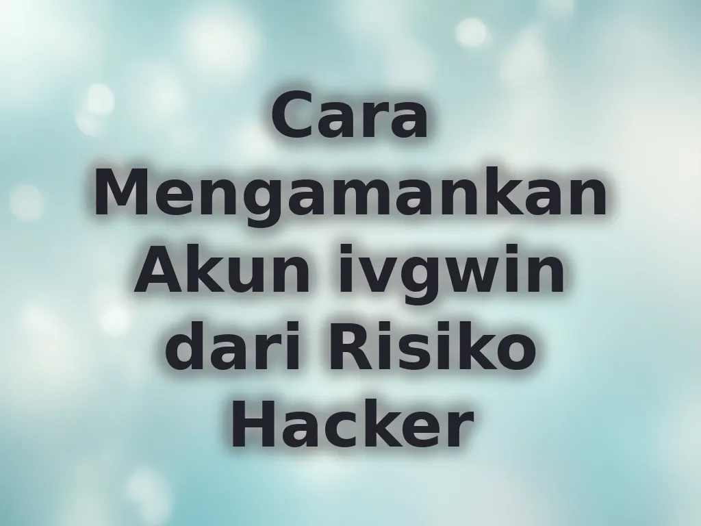 Cara Mengamankan Akun ivgwin dari Risiko Hacker