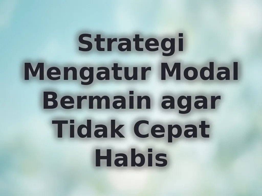 Strategi Mengatur Modal Bermain agar Tidak Cepat Habis