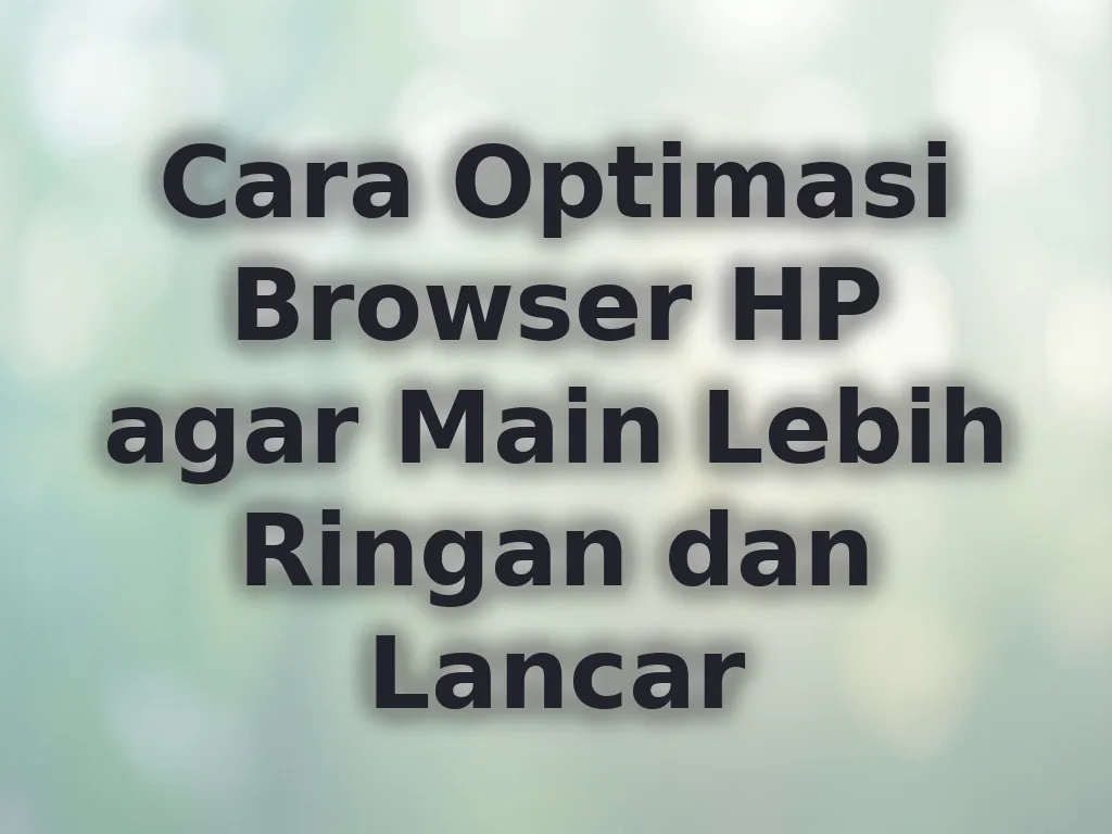 Cara Optimasi Browser HP agar Main Lebih Ringan dan Lancar